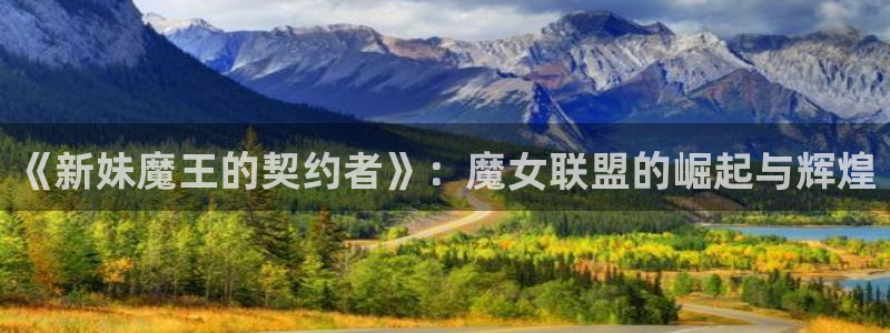 迷妹漫画.：《新妹魔王的契约者》：魔女联盟的崛起与辉煌